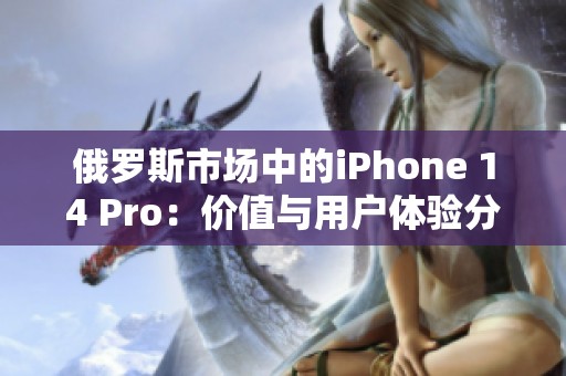 俄罗斯市场中的iPhone 14 Pro：价值与用户体验分析