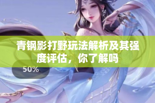 青钢影打野玩法解析及其强度评估，你了解吗