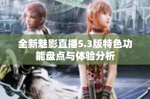 全新魅影直播5.3版特色功能盘点与体验分析