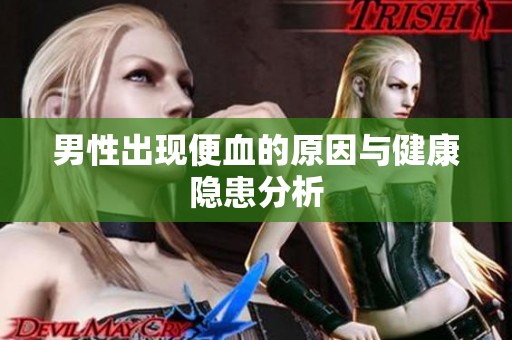 男性出现便血的原因与健康隐患分析
