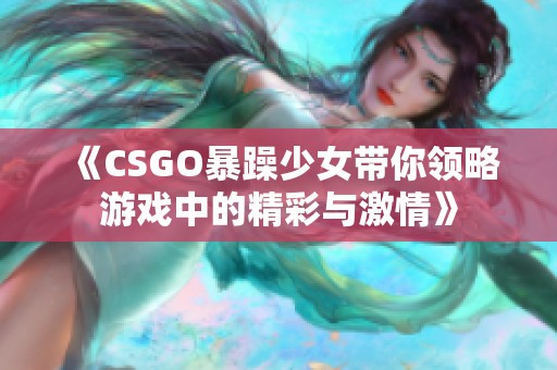 《CSGO暴躁少女带你领略游戏中的精彩与激情》