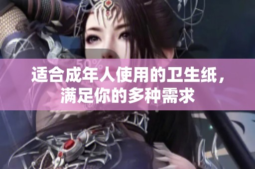 适合成年人使用的卫生纸，满足你的多种需求