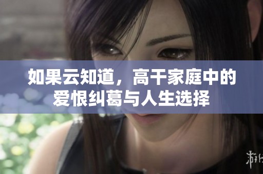 如果云知道，高干家庭中的爱恨纠葛与人生选择