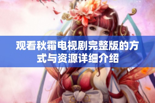 观看秋霜电视剧完整版的方式与资源详细介绍