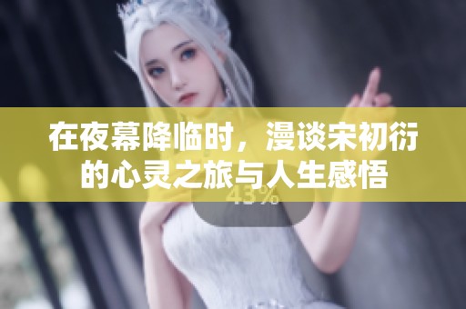 在夜幕降临时，漫谈宋初衍的心灵之旅与人生感悟