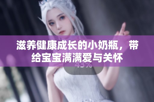 滋养健康成长的小奶瓶，带给宝宝满满爱与关怀
