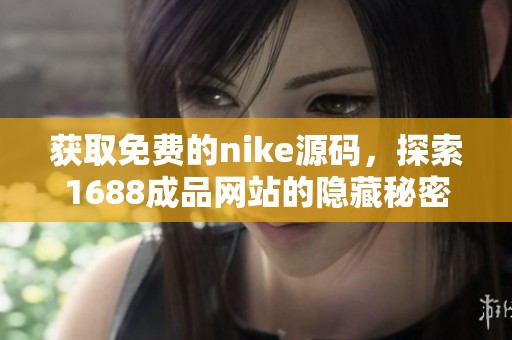 获取免费的nike源码，探索1688成品网站的隐藏秘密