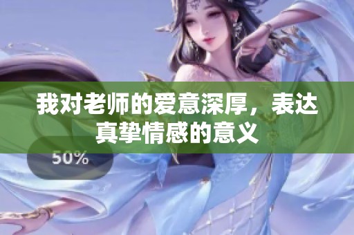 我对老师的爱意深厚，表达真挚情感的意义