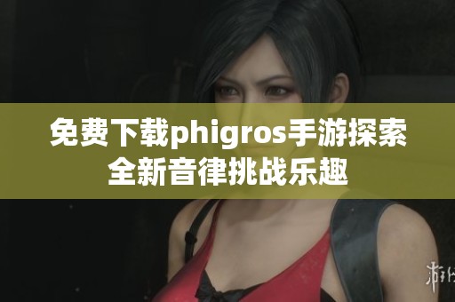 免费下载phigros手游探索全新音律挑战乐趣