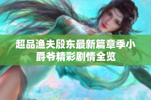 超品渔夫殷东最新篇章季小爵爷精彩剧情全览
