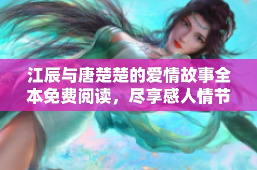 江辰与唐楚楚的爱情故事全本免费阅读，尽享感人情节与细腻描写