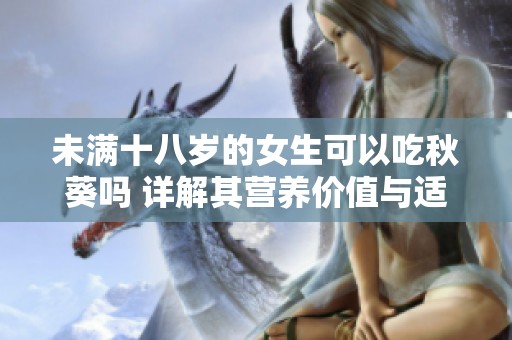 未满十八岁的女生可以吃秋葵吗 详解其营养价值与适宜性