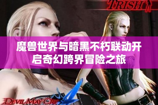 魔兽世界与暗黑不朽联动开启奇幻跨界冒险之旅