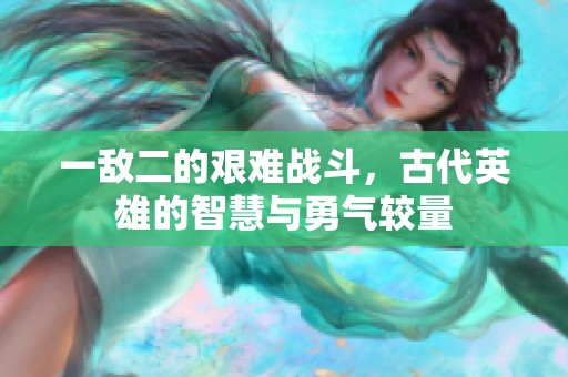 一敌二的艰难战斗，古代英雄的智慧与勇气较量