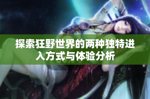 探索狂野世界的两种独特进入方式与体验分析
