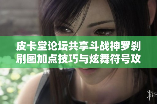 皮卡堂论坛共享斗战神罗刹刷图加点技巧与炫舞符号攻略