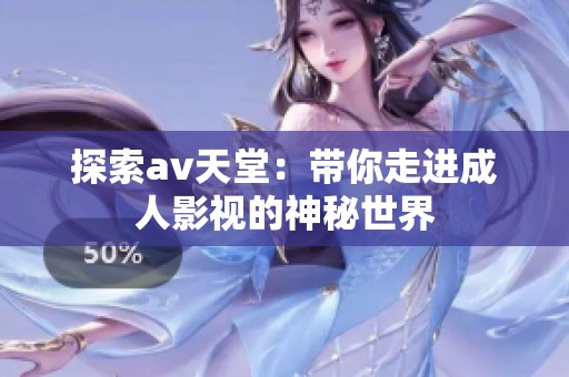 探索av天堂：带你走进成人影视的神秘世界