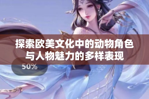 探索欧美文化中的动物角色与人物魅力的多样表现