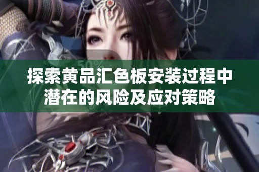 探索黄品汇色板安装过程中潜在的风险及应对策略
