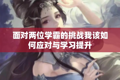 面对两位学霸的挑战我该如何应对与学习提升