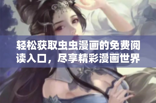 轻松获取虫虫漫画的免费阅读入口，尽享精彩漫画世界