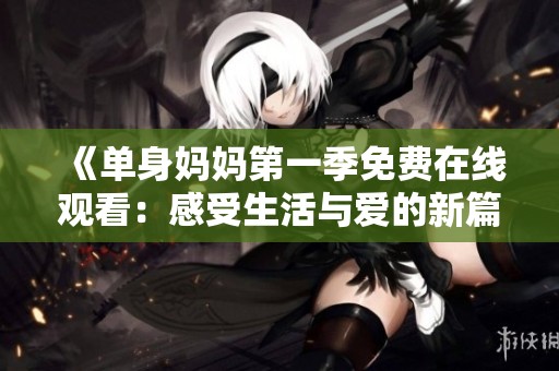 《单身妈妈第一季免费在线观看：感受生活与爱的新篇章》