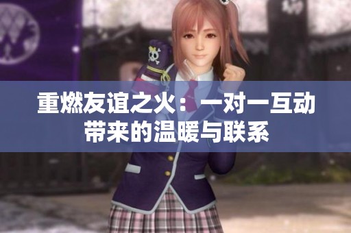 重燃友谊之火：一对一互动带来的温暖与联系
