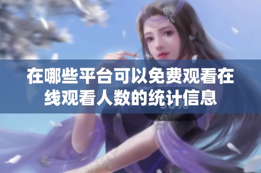 在哪些平台可以免费观看在线观看人数的统计信息
