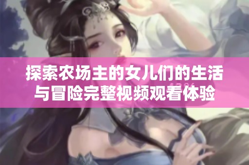 探索农场主的女儿们的生活与冒险完整视频观看体验