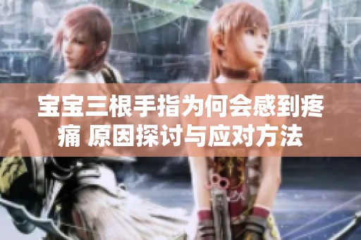 宝宝三根手指为何会感到疼痛 原因探讨与应对方法