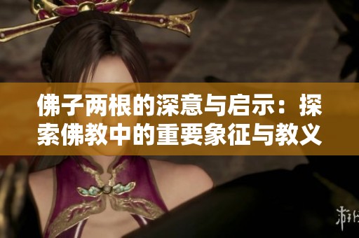 佛子两根的深意与启示：探索佛教中的重要象征与教义