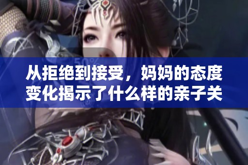从拒绝到接受，妈妈的态度变化揭示了什么样的亲子关系