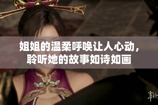 姐姐的温柔呼唤让人心动，聆听她的故事如诗如画