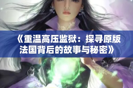 《重温高压监狱：探寻原版法国背后的故事与秘密》