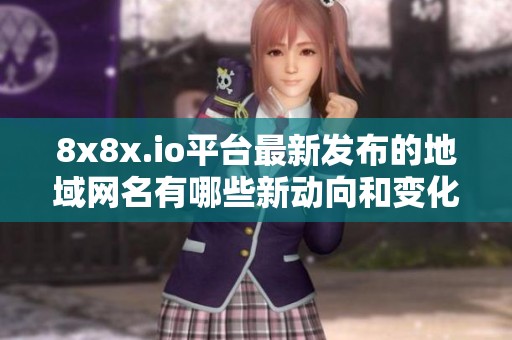 8x8x.io平台最新发布的地域网名有哪些新动向和变化