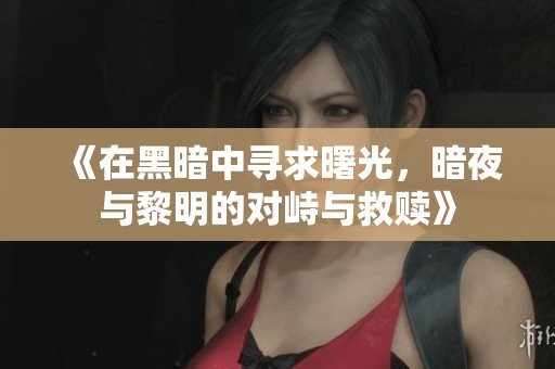 《在黑暗中寻求曙光，暗夜与黎明的对峙与救赎》