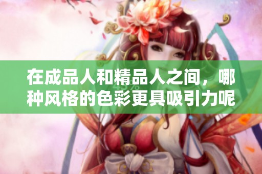 在成品人和精品人之间，哪种风格的色彩更具吸引力呢