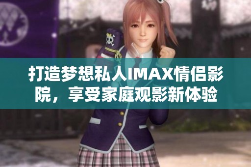 打造梦想私人IMAX情侣影院，享受家庭观影新体验