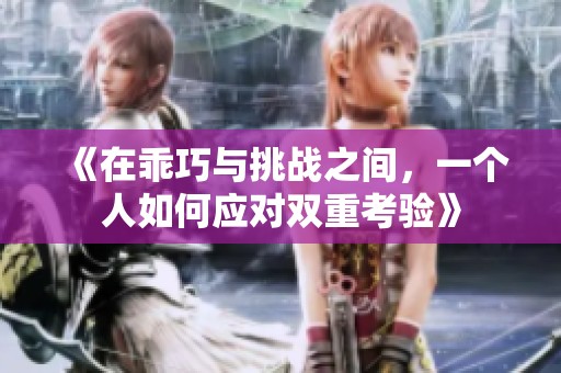 《在乖巧与挑战之间，一个人如何应对双重考验》