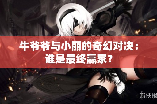 牛爷爷与小丽的奇幻对决：谁是最终赢家？