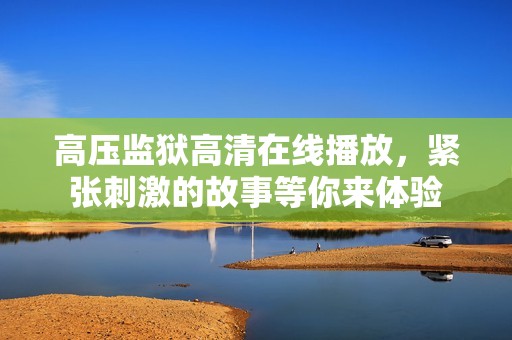 高压监狱高清在线播放，紧张刺激的故事等你来体验