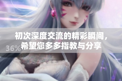 初次深度交流的精彩瞬间，希望您多多指教与分享