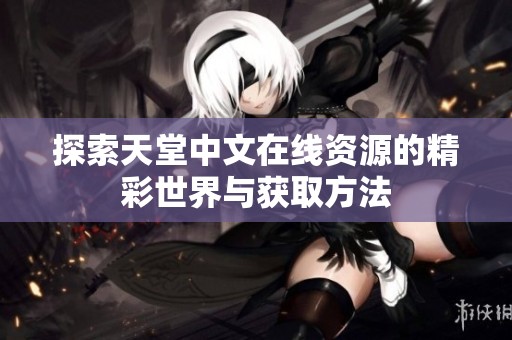 探索天堂中文在线资源的精彩世界与获取方法
