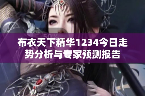 布衣天下精华1234今日走势分析与专家预测报告
