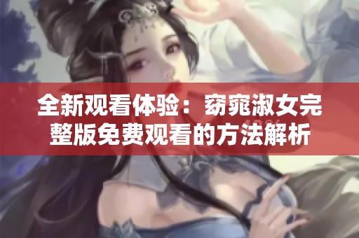 全新观看体验：窈窕淑女完整版免费观看的方法解析