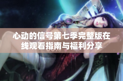 心动的信号第七季完整版在线观看指南与福利分享