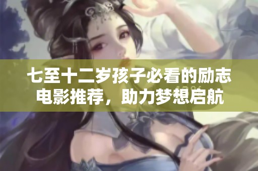 七至十二岁孩子必看的励志电影推荐，助力梦想启航