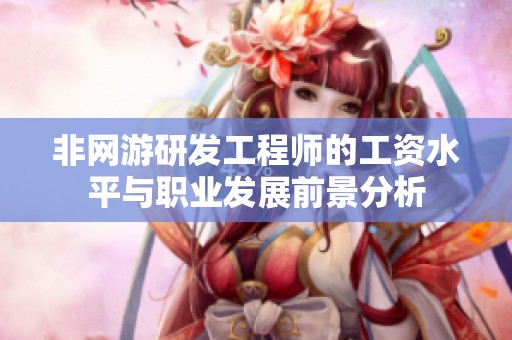 非网游研发工程师的工资水平与职业发展前景分析