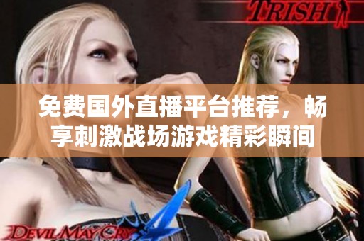 免费国外直播平台推荐，畅享刺激战场游戏精彩瞬间