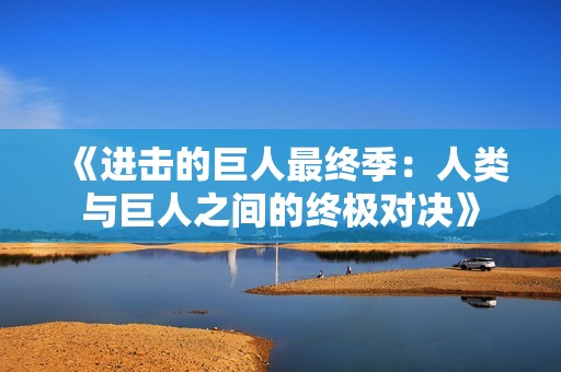 《进击的巨人最终季：人类与巨人之间的终极对决》